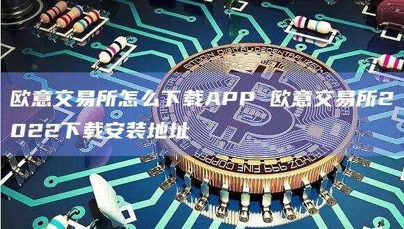 欧意交易所怎么下载APP 欧意交易所2022下载安装地址-第1张图片-欧意下载